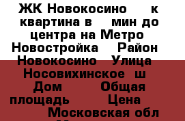 ЖК Новокосино - 1-к квартина в 30 мин до центра на Метро! Новостройка. › Район ­ Новокосино › Улица ­ Носовихинское, ш › Дом ­ 27 › Общая площадь ­ 45 › Цена ­ 5 590 000 - Московская обл., Москва г. Недвижимость » Квартиры продажа   . Московская обл.